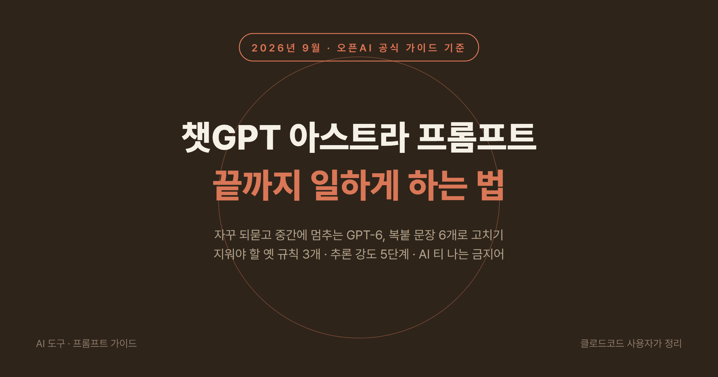 챗GPT 아스트라(GPT-6 Astra) 프롬프트 사용법 2026년 9월: 자꾸 되묻고 멈추는 모델을 끝까지 일하게 하는 문장 6개, 지울 규칙 3개, 추론 강도 5단계, 금지어 목록